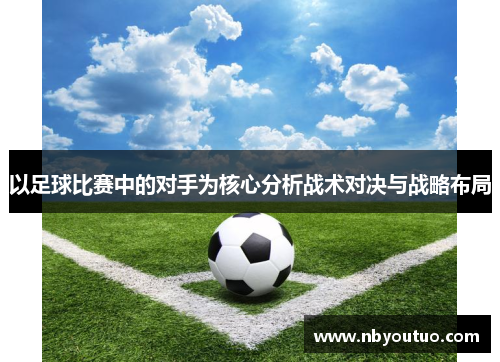 以足球比赛中的对手为核心分析战术对决与战略布局