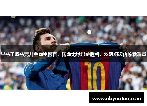 皇马击败马竞升至西甲榜首，梅西无缘巴萨胜利，双雄对决再添新篇章