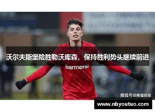 沃尔夫斯堡险胜勒沃库森，保持胜利势头继续前进