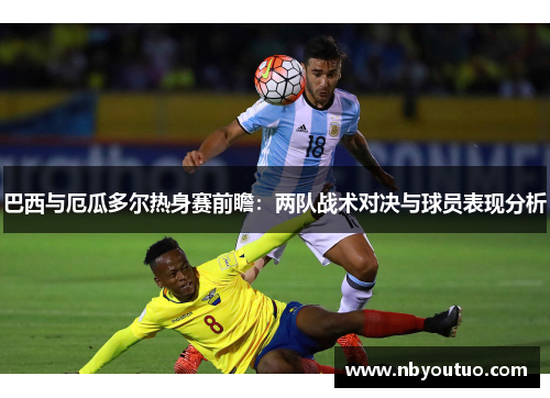 巴西与厄瓜多尔热身赛前瞻：两队战术对决与球员表现分析