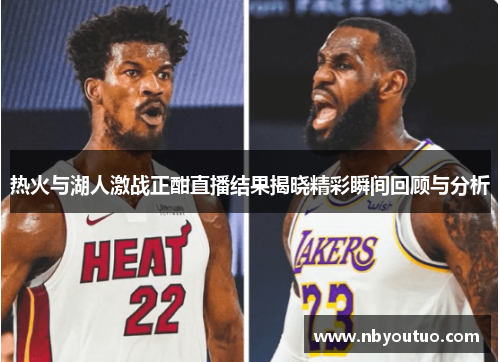 热火与湖人激战正酣直播结果揭晓精彩瞬间回顾与分析