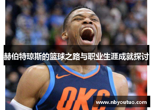 赫伯特琼斯的篮球之路与职业生涯成就探讨