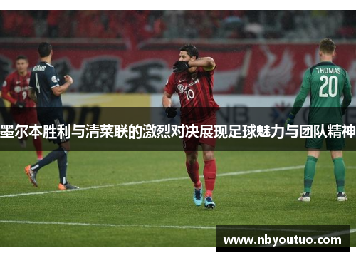 墨尔本胜利与清菜联的激烈对决展现足球魅力与团队精神