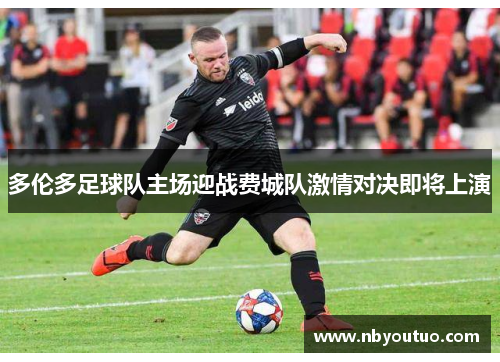 多伦多足球队主场迎战费城队激情对决即将上演
